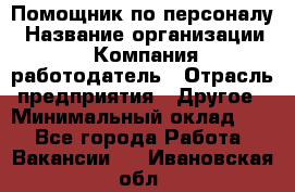 Помощник по персоналу › Название организации ­ Компания-работодатель › Отрасль предприятия ­ Другое › Минимальный оклад ­ 1 - Все города Работа » Вакансии   . Ивановская обл.